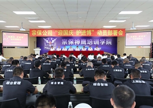 积极备战迎国庆  落实安全护进博—宗保公司召开“迎国庆、护进博